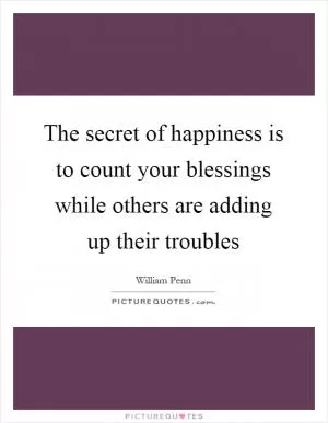 The secret of happiness is to count your blessings while others are adding up their troubles Picture Quote #1