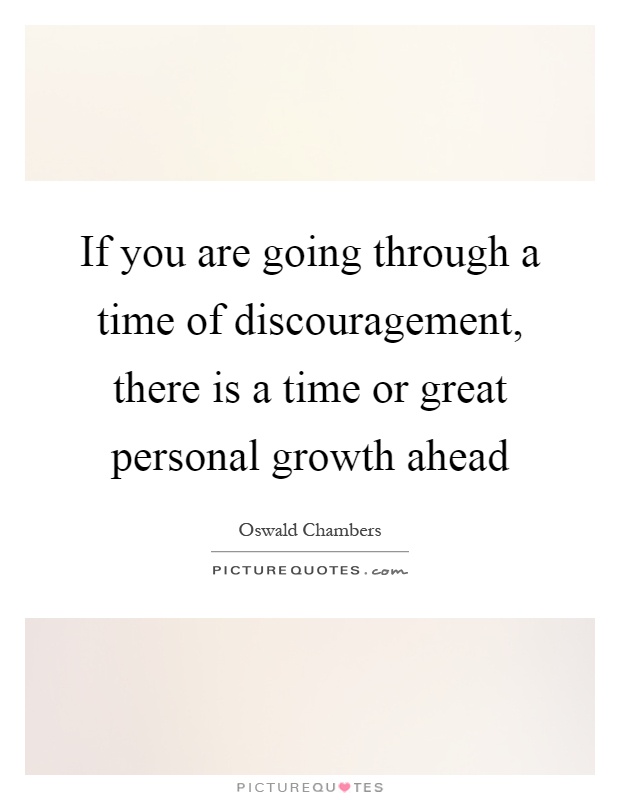 If you are going through a time of discouragement, there is a time or great personal growth ahead Picture Quote #1