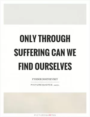 Only through suffering can we find ourselves Picture Quote #1