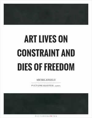 Art lives on constraint and dies of freedom Picture Quote #1