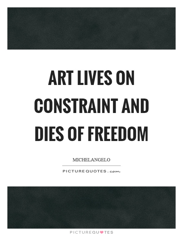 Art lives on constraint and dies of freedom Picture Quote #1