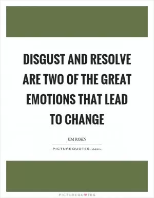 Disgust and resolve are two of the great emotions that lead to change Picture Quote #1