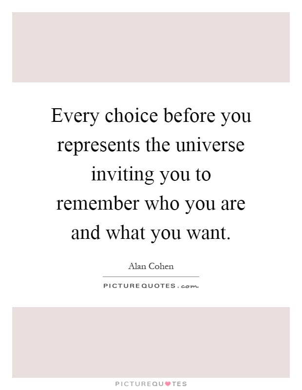 Every choice before you represents the universe inviting you to remember who you are and what you want Picture Quote #1