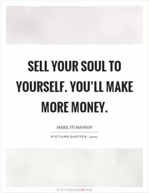 Sell your soul to yourself. You’ll make more money Picture Quote #1