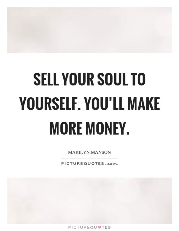 Sell your soul to yourself. You'll make more money Picture Quote #1