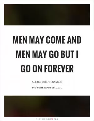 Men may come and men may go but I go on forever Picture Quote #1