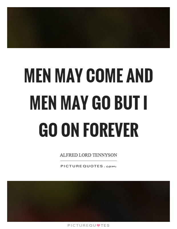 Men may come and men may go but I go on forever Picture Quote #1