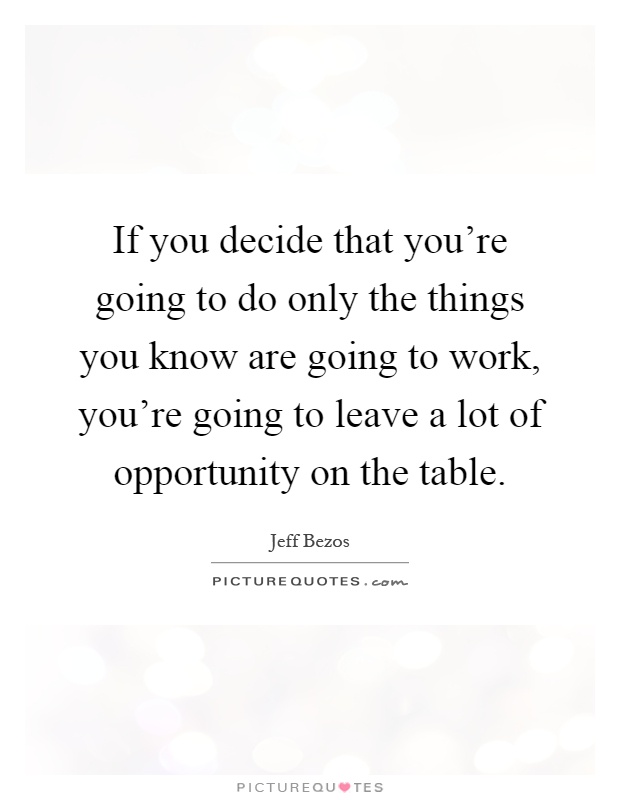 If you decide that you're going to do only the things you know are going to work, you're going to leave a lot of opportunity on the table Picture Quote #1