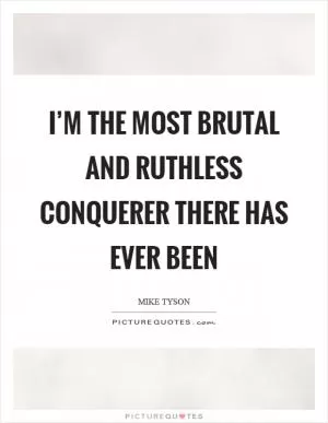I’m the most brutal and ruthless conquerer there has ever been Picture Quote #1
