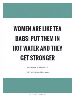 Women are like tea bags: put them in hot water and they get stronger Picture Quote #1