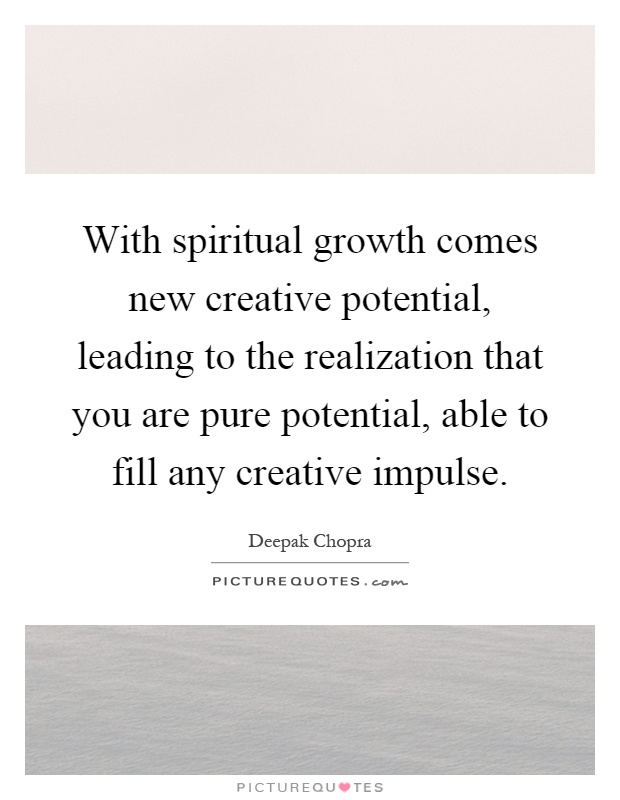 With spiritual growth comes new creative potential, leading to the realization that you are pure potential, able to fill any creative impulse Picture Quote #1