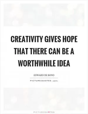 Creativity gives hope that there can be a worthwhile idea Picture Quote #1