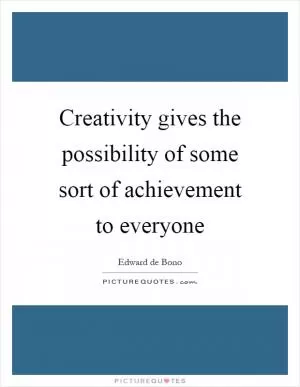 Creativity gives the possibility of some sort of achievement to everyone Picture Quote #1