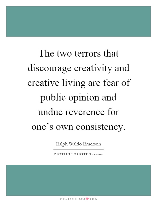 The two terrors that discourage creativity and creative living are fear of public opinion and undue reverence for one's own consistency Picture Quote #1
