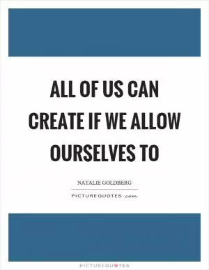 All of us can create if we allow ourselves to Picture Quote #1