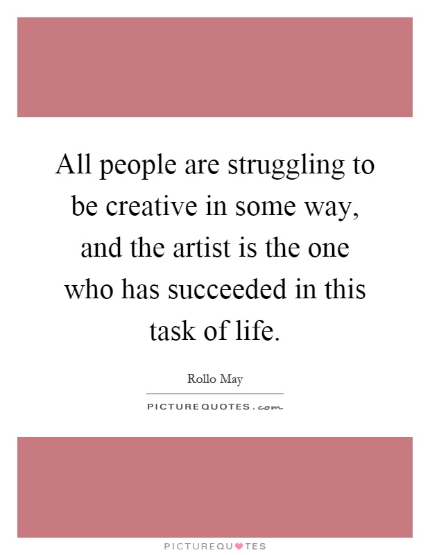 All people are struggling to be creative in some way, and the artist is the one who has succeeded in this task of life Picture Quote #1