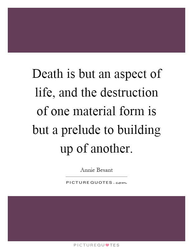 Death is but an aspect of life, and the destruction of one material form is but a prelude to building up of another Picture Quote #1