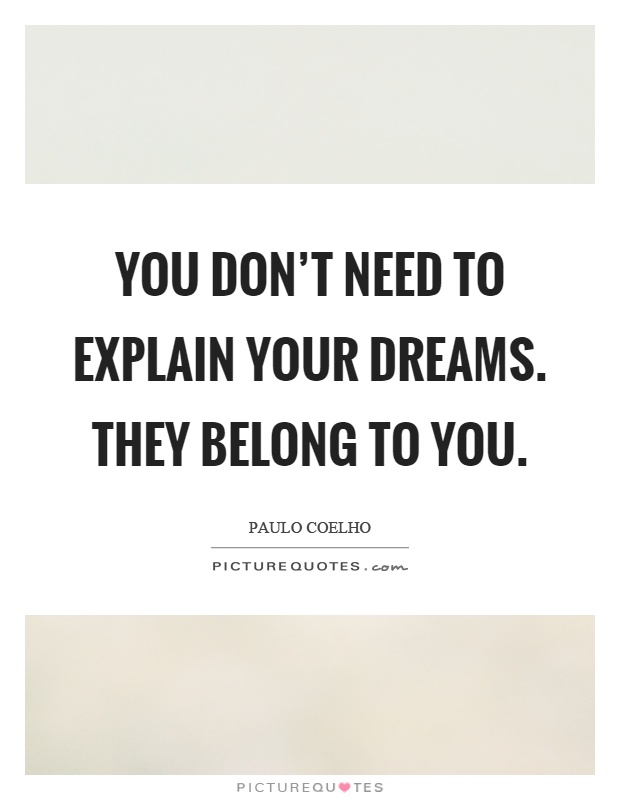 You don't need to explain your dreams. They belong to you Picture Quote #1