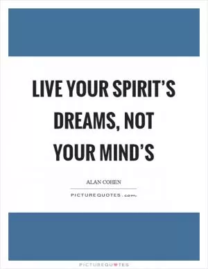 Live your spirit’s dreams, not your mind’s Picture Quote #1