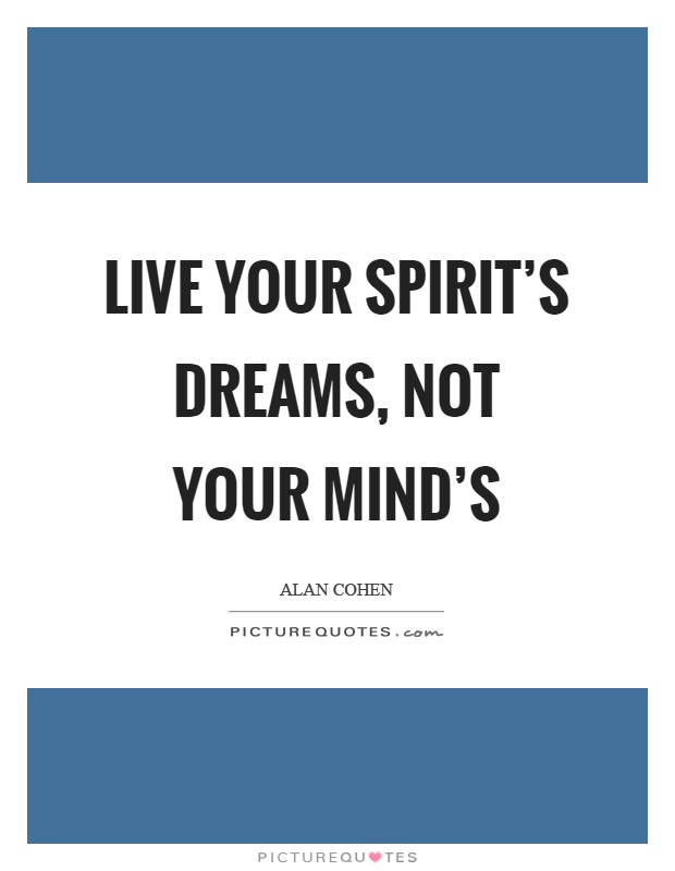 Live your spirit's dreams, not your mind's Picture Quote #1