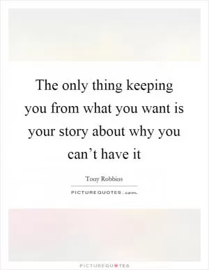 The only thing keeping you from what you want is your story about why you can’t have it Picture Quote #1