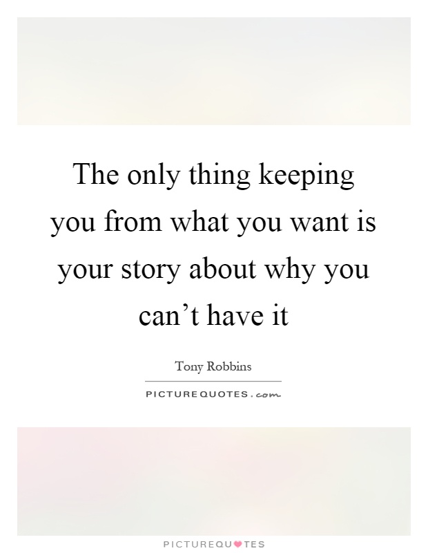 The only thing keeping you from what you want is your story about why you can't have it Picture Quote #1