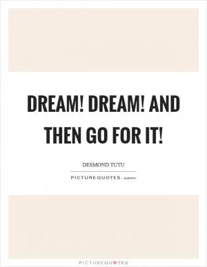 Dream! Dream! And then go for it! Picture Quote #1