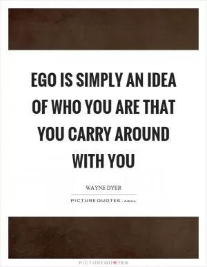 Ego is simply an idea of who you are that you carry around with you Picture Quote #1