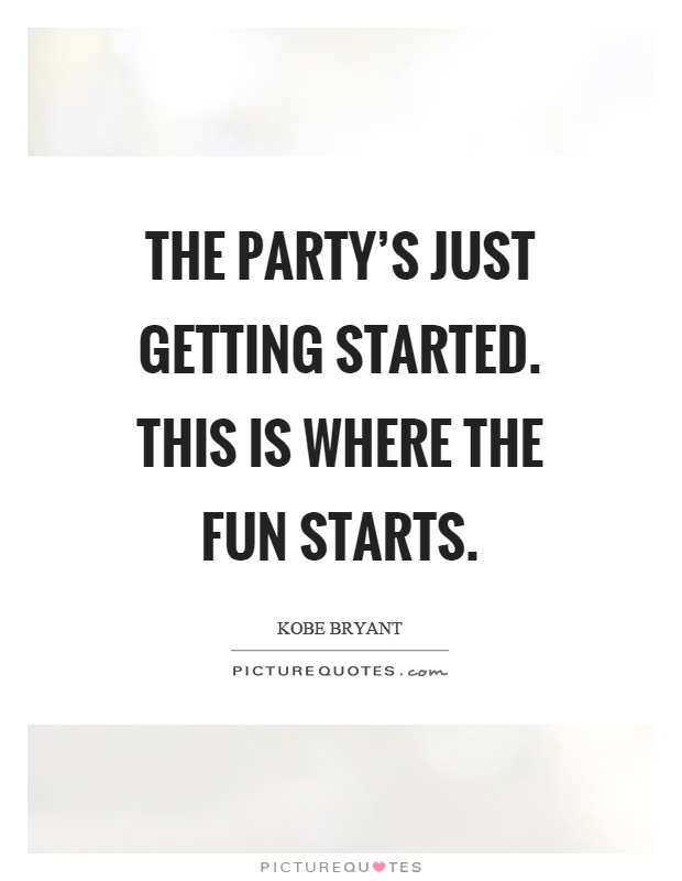 The party's just getting started. This is where the fun starts Picture Quote #1