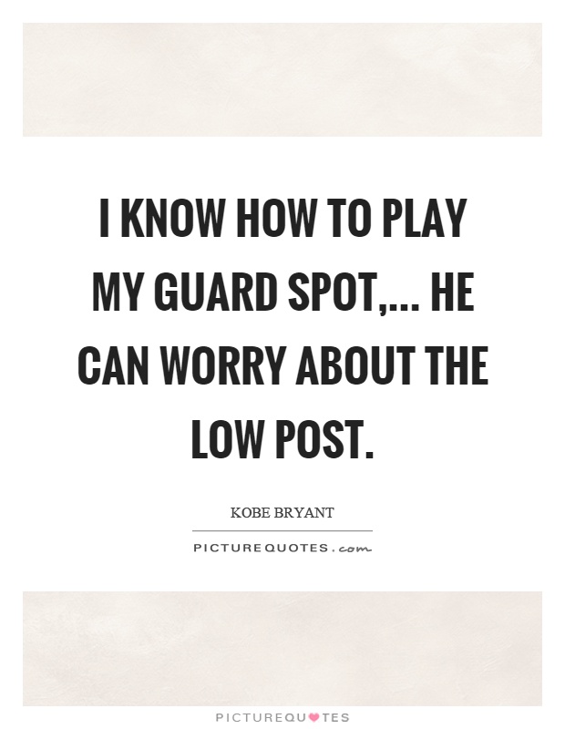 I know how to play my guard spot,... He can worry about the low post Picture Quote #1