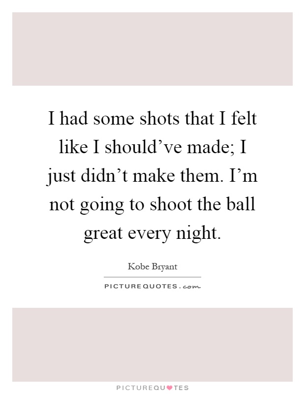 I had some shots that I felt like I should've made; I just didn't make them. I'm not going to shoot the ball great every night Picture Quote #1
