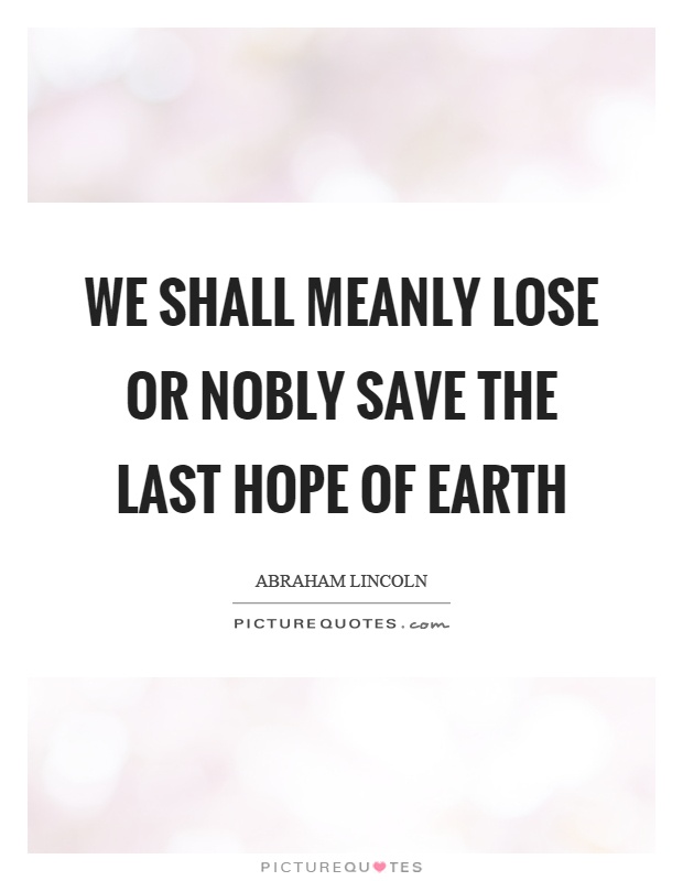 We shall meanly lose or nobly save the last hope of earth Picture Quote #1
