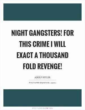 Night gangsters! For this crime I will exact a thousand fold revenge! Picture Quote #1