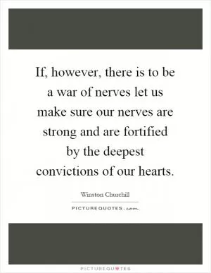 If, however, there is to be a war of nerves let us make sure our nerves are strong and are fortified by the deepest convictions of our hearts Picture Quote #1