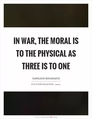 In war, the moral is to the physical as three is to one Picture Quote #1