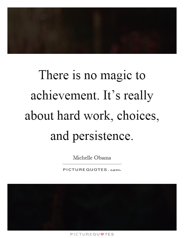 There is no magic to achievement. It's really about hard work, choices, and persistence Picture Quote #1