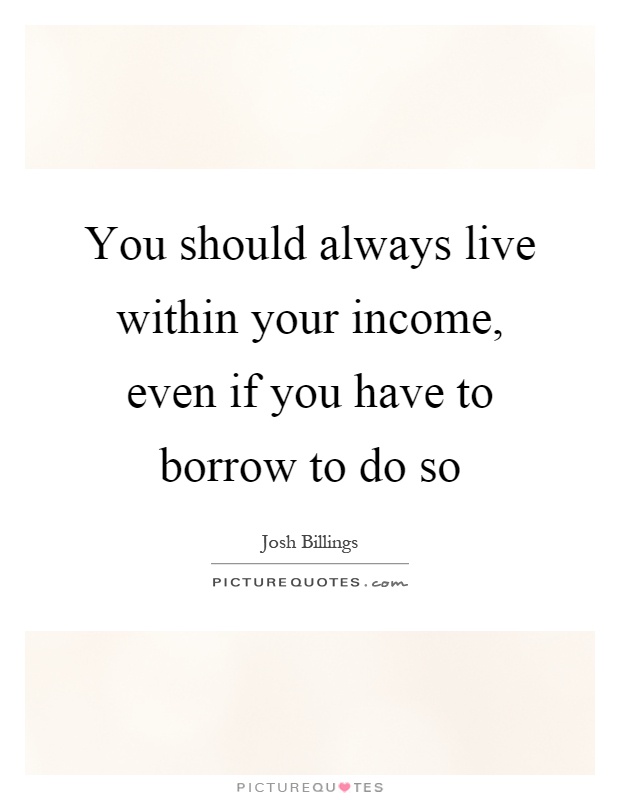 You should always live within your income, even if you have to borrow to do so Picture Quote #1