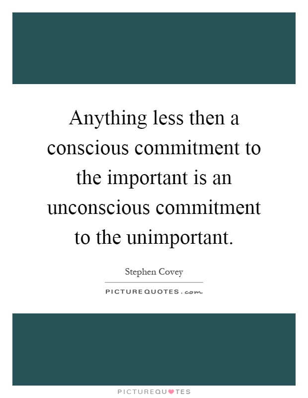 Anything less then a conscious commitment to the important is an unconscious commitment to the unimportant Picture Quote #1