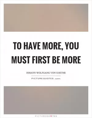 To have more, you must first be more Picture Quote #1
