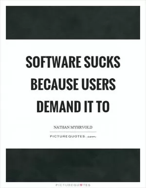 Software sucks because users demand it to Picture Quote #1