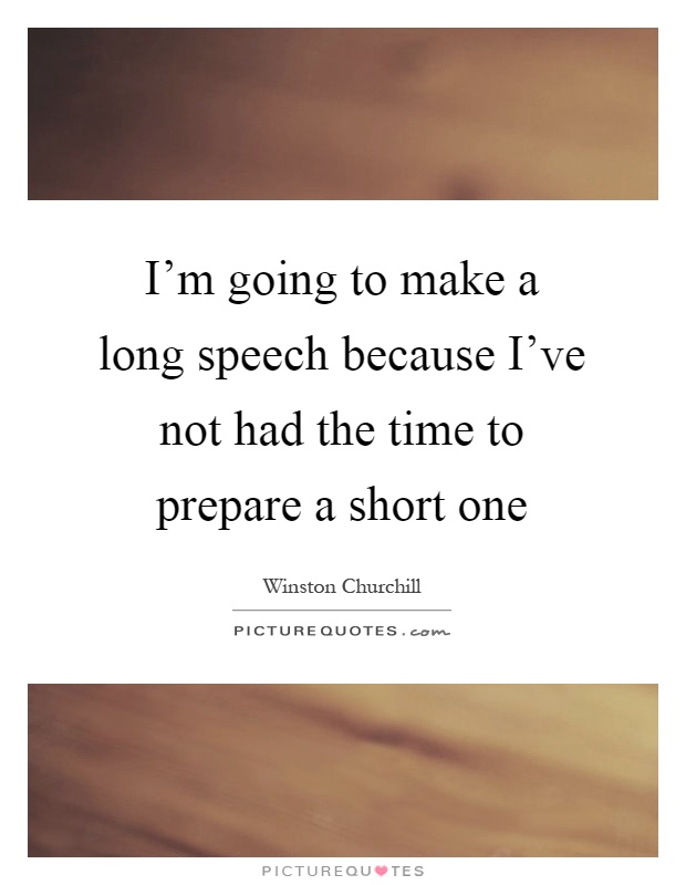 I'm going to make a long speech because I've not had the time to prepare a short one Picture Quote #1