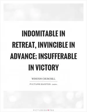 Indomitable in retreat, invincible in advance; insufferable in victory Picture Quote #1