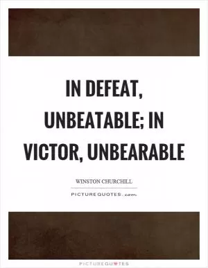In defeat, unbeatable; in victor, unbearable Picture Quote #1