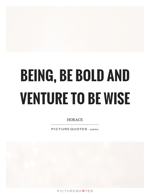 Being, be bold and venture to be wise Picture Quote #1