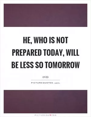 He, who is not prepared today, will be less so tomorrow Picture Quote #1