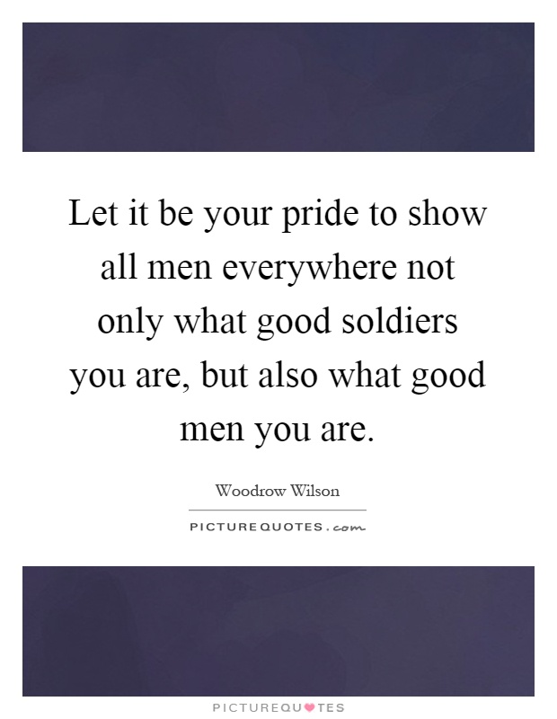 Let it be your pride to show all men everywhere not only what good soldiers you are, but also what good men you are Picture Quote #1