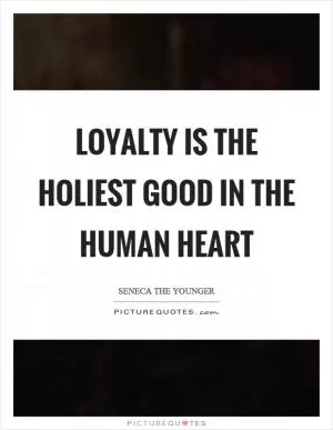 Loyalty is the holiest good in the human heart Picture Quote #1