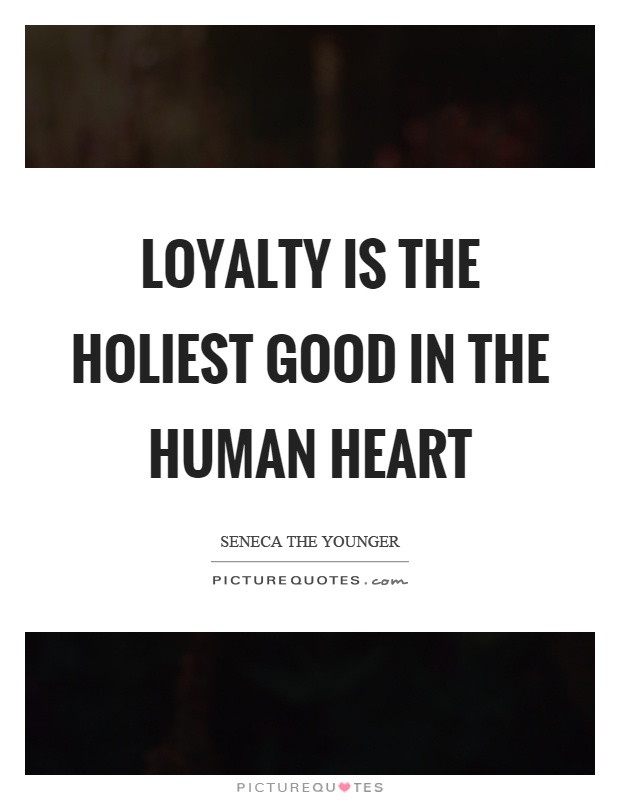 Loyalty is the holiest good in the human heart Picture Quote #1
