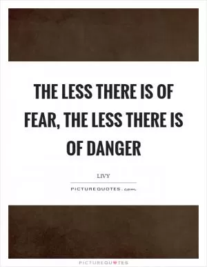 The less there is of fear, the less there is of danger Picture Quote #1