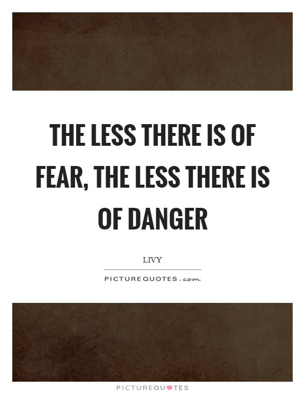 The less there is of fear, the less there is of danger Picture Quote #1